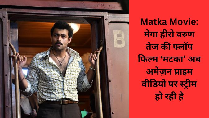 Matka Movie: मेगा हीरो वरुण तेज की फ्लॉप फिल्म ‘मटका’ अब अमेज़न प्राइम वीडियो पर स्ट्रीम हो रही है